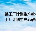 某工廠計(jì)劃生產(chǎn)ab兩種產(chǎn)品共10件其生產(chǎn)成本和售價(jià)（某工廠計(jì)劃生產(chǎn)ab兩種產(chǎn)品共10件）