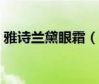 雅詩蘭黛眼霜（說一說雅詩蘭黛眼霜的簡介）
