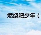 燃燒吧少年（說一說燃燒吧少年的簡介）