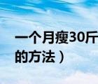 一個(gè)月瘦30斤的方法有哪些（一個(gè)月瘦30斤的方法）