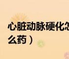 心臟動脈硬化怎么治（冠狀動脈粥樣硬化吃什么藥）