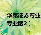 華泰證券專業(yè)版2下載官網(wǎng)業(yè)版2（華泰證券專業(yè)版2）