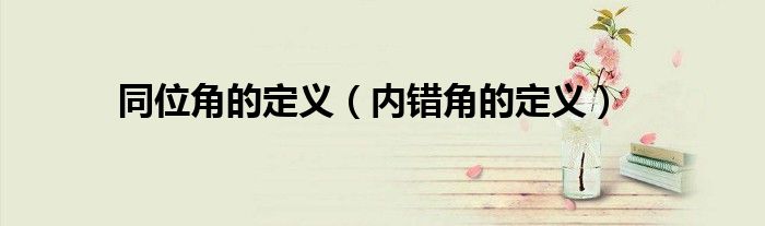 同位角的定義（內(nèi)錯角的定義）
