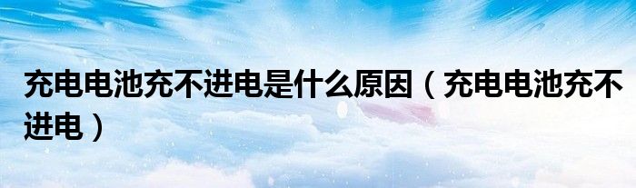 充電電池充不進(jìn)電是什么原因（充電電池充不進(jìn)電）
