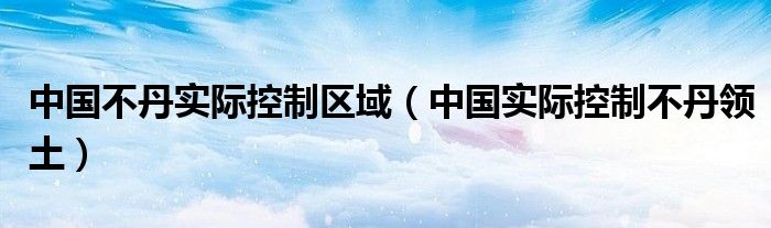中國不丹實際控制區(qū)域（中國實際控制不丹領土）