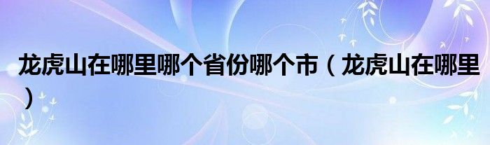 龍虎山在哪里哪個省份哪個市（龍虎山在哪里）