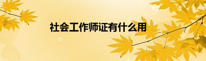 社會工作師證有什么用