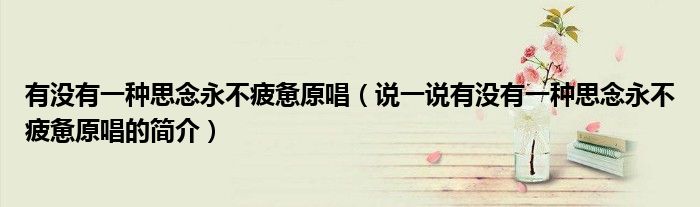 有沒有一種思念永不疲憊原唱（說一說有沒有一種思念永不疲憊原唱的簡介）