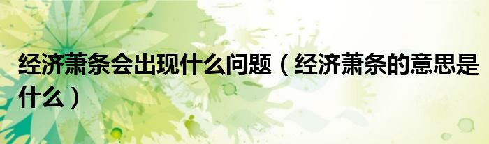 經(jīng)濟(jì)蕭條會(huì)出現(xiàn)什么問(wèn)題（經(jīng)濟(jì)蕭條的意思是什么）