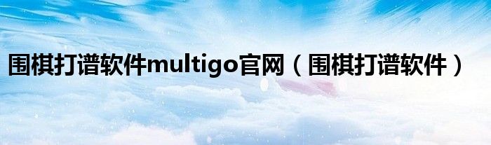 圍棋打譜軟件multigo官網(wǎng)（圍棋打譜軟件）