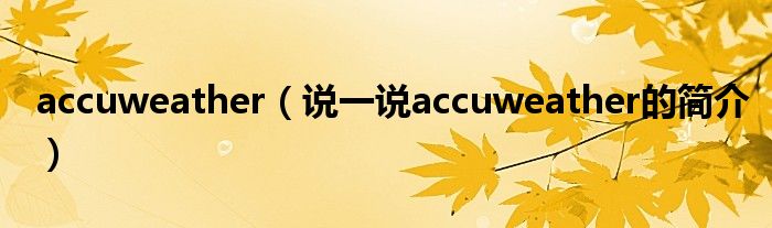 accuweather（說一說accuweather的簡(jiǎn)介）