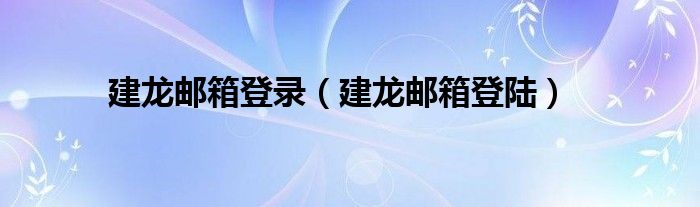 建龍郵箱登錄（建龍郵箱登陸）
