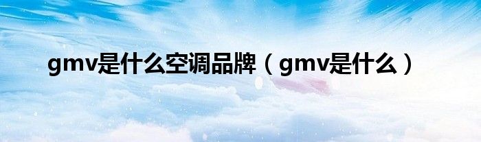 gmv是什么空調(diào)品牌（gmv是什么）