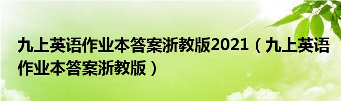 九上英語作業(yè)本答案浙教版2021（九上英語作業(yè)本答案浙教版）