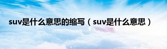 suv是什么意思的縮寫（suv是什么意思）