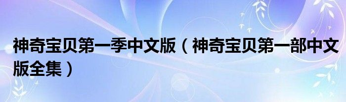 神奇寶貝第一季中文版（神奇寶貝第一部中文版全集）