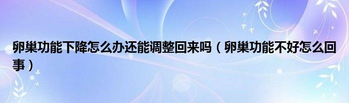 卵巢功能下降怎么辦還能調(diào)整回來嗎（卵巢功能不好怎么回事）