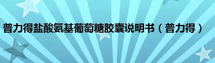 普力得鹽酸氨基葡萄糖膠囊說明書（普力得）