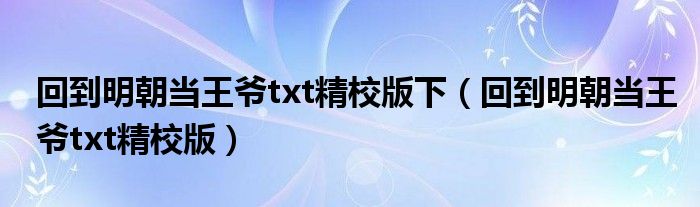 回到明朝當(dāng)王爺txt精校版下（回到明朝當(dāng)王爺txt精校版）
