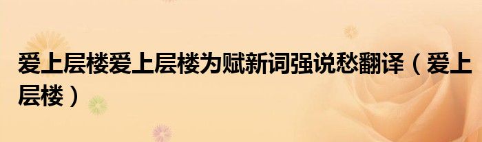 愛(ài)上層樓愛(ài)上層樓為賦新詞強(qiáng)說(shuō)愁翻譯（愛(ài)上層樓）