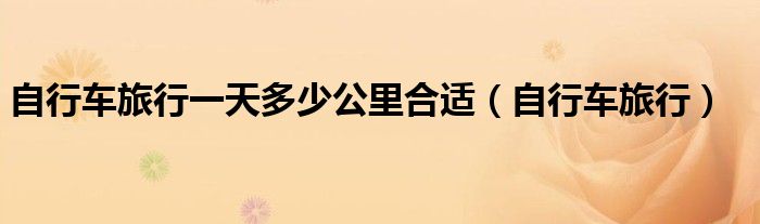 自行車旅行一天多少公里合適（自行車旅行）