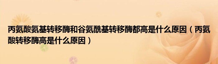 丙氨酸氨基轉移酶和谷氨酰基轉移酶都高是什么原因（丙氨酸轉移酶高是什么原因）