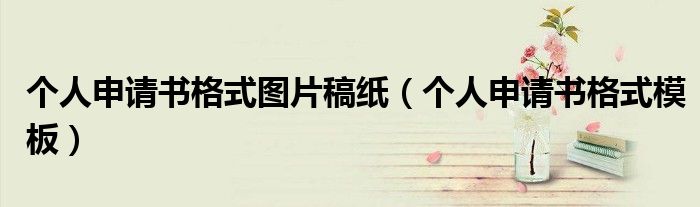 個(gè)人申請(qǐng)書格式圖片稿紙（個(gè)人申請(qǐng)書格式模板）