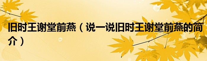 舊時(shí)王謝堂前燕（說(shuō)一說(shuō)舊時(shí)王謝堂前燕的簡(jiǎn)介）