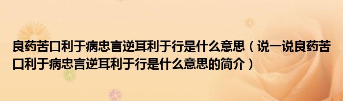 良藥苦口利于病忠言逆耳利于行是什么意思（說(shuō)一說(shuō)良藥苦口利于病忠言逆耳利于行是什么意思的簡(jiǎn)介）
