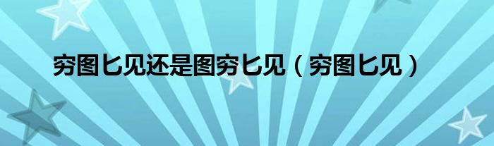 窮圖匕見還是圖窮匕見（窮圖匕見）