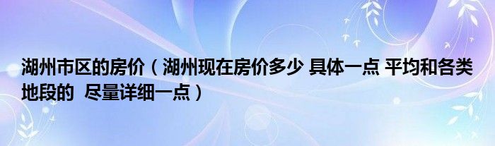 湖州市區(qū)的房價（湖州現(xiàn)在房價多少 具體一點 平均和各類地段的  盡量詳細一點）
