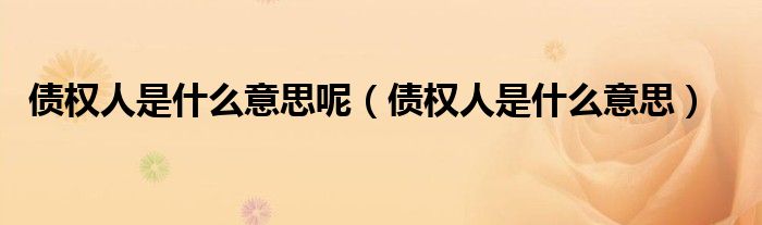 債權(quán)人是什么意思呢（債權(quán)人是什么意思）
