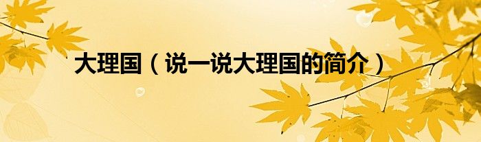 大理國（說一說大理國的簡介）