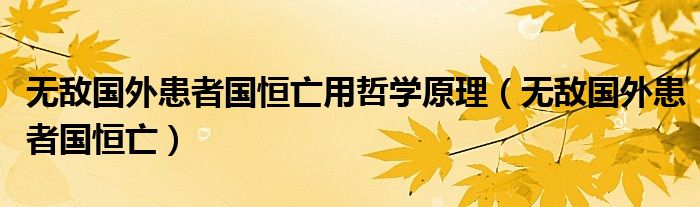 無敵國外患者國恒亡用哲學(xué)原理（無敵國外患者國恒亡）