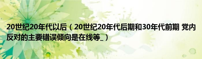 20世紀(jì)20年代以后（20世紀(jì)20年代后期和30年代前期 黨內(nèi)反對的主要錯誤傾向是在線等_）