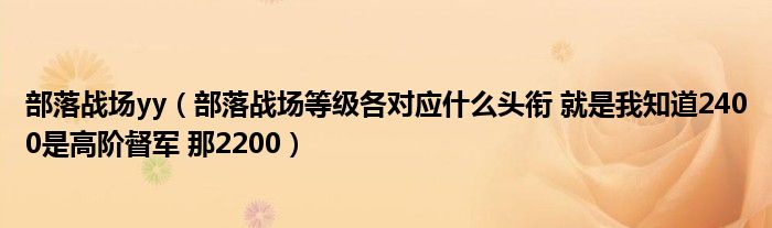 部落戰(zhàn)場(chǎng)yy（部落戰(zhàn)場(chǎng)等級(jí)各對(duì)應(yīng)什么頭銜 就是我知道2400是高階督軍 那2200）