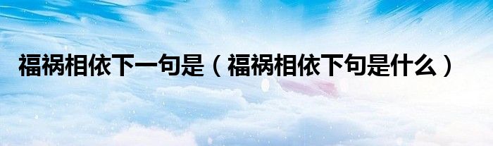 福禍相依下一句是（福禍相依下句是什么）