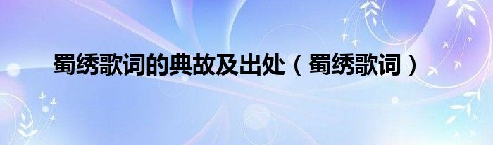 蜀繡歌詞的典故及出處（蜀繡歌詞）