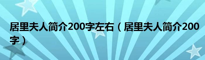 居里夫人簡(jiǎn)介200字左右（居里夫人簡(jiǎn)介200字）
