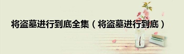 將盜墓進(jìn)行到底全集（將盜墓進(jìn)行到底）