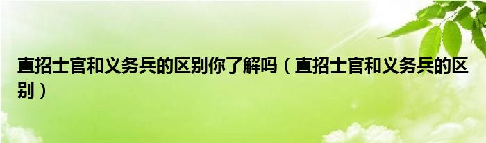 直招士官和義務(wù)兵的區(qū)別你了解嗎（直招士官和義務(wù)兵的區(qū)別）