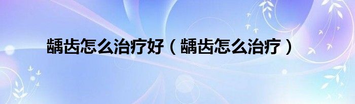齲齒怎么治療好（齲齒怎么治療）