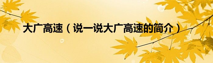 大廣高速（說(shuō)一說(shuō)大廣高速的簡(jiǎn)介）