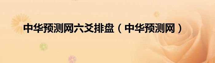 中華預(yù)測(cè)網(wǎng)六爻排盤(pán)（中華預(yù)測(cè)網(wǎng)）