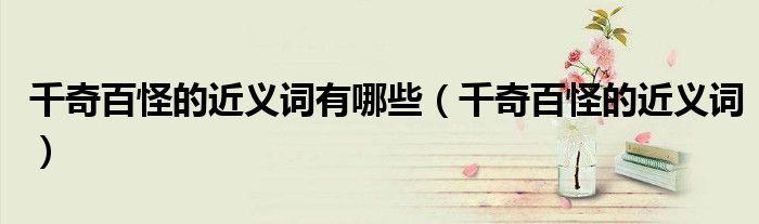 千奇百怪的近義詞有哪些（千奇百怪的近義詞）