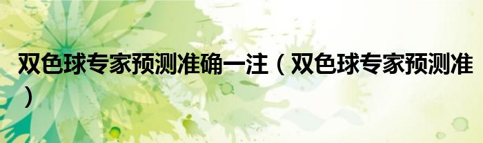 雙色球?qū)＜翌A(yù)測(cè)準(zhǔn)確一注（雙色球?qū)＜翌A(yù)測(cè)準(zhǔn)）