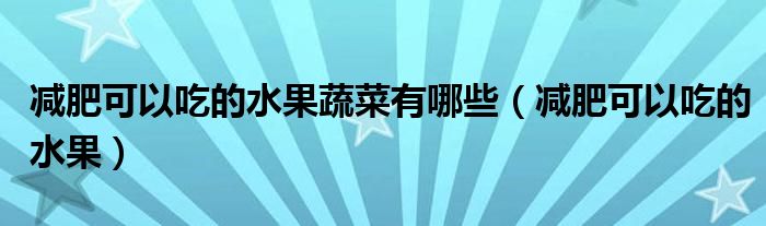 減肥可以吃的水果蔬菜有哪些（減肥可以吃的水果）