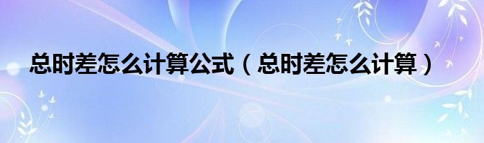 總時差怎么計算公式（總時差怎么計算）