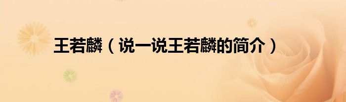 王若麟（說(shuō)一說(shuō)王若麟的簡(jiǎn)介）