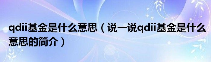 qdii基金是什么意思（說一說qdii基金是什么意思的簡介）